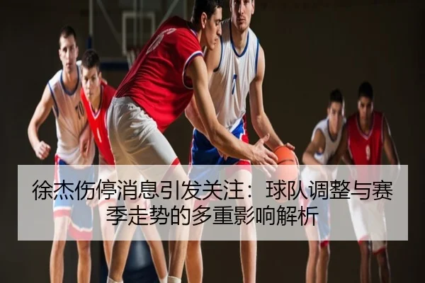 徐杰伤停消息引发关注：球队调整与赛季走势的多重影响解析